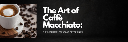 The Art of Caffè Macchiato: A Delightful Espresso Experience